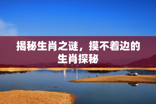 揭秘生肖之谜，摸不着边的生肖探秘