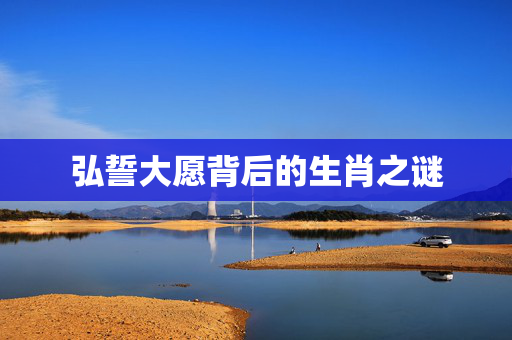 弘誓大愿背后的生肖之谜