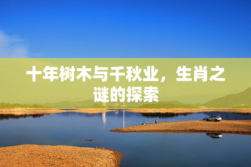 十年树木与千秋业，生肖之谜的探索