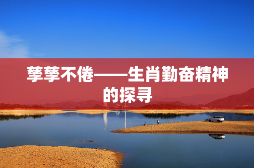 孳孳不倦——生肖勤奋精神的探寻