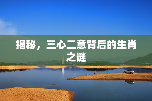 揭秘，三心二意背后的生肖之谜