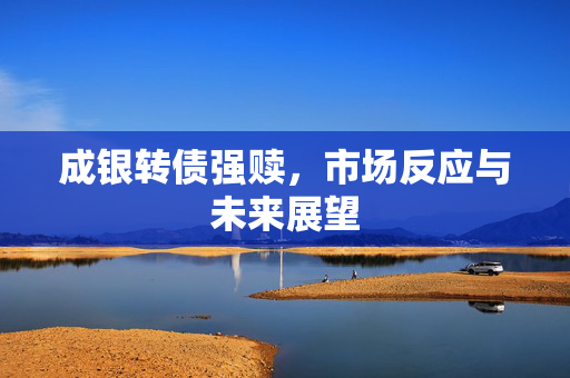成银转债强赎，市场反应与未来展望