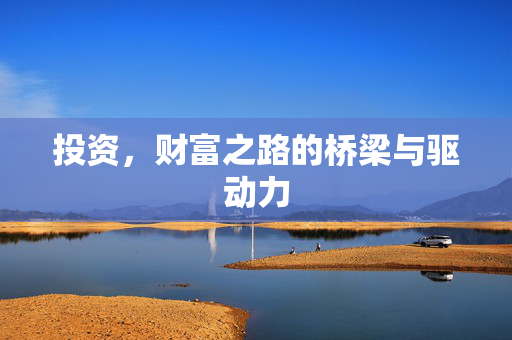 投资，财富之路的桥梁与驱动力