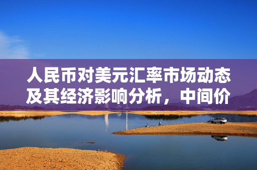 人民币对美元汇率市场动态及其经济影响分析，中间价报7.1077