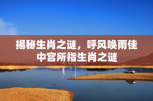 揭秘生肖之谜，呼风唤雨佳中宫所指生肖之谜