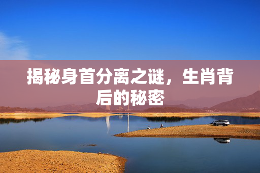 揭秘身首分离之谜，生肖背后的秘密