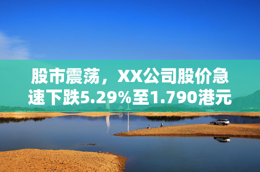 股市震荡，XX公司股价急速下跌5.29%至1.790港元。