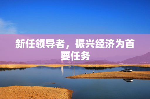 新任领导者，振兴经济为首要任务
