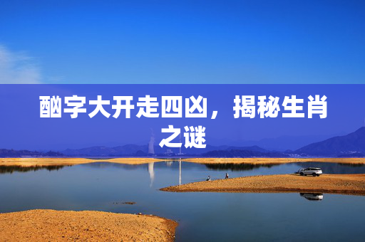 酗字大开走四凶，揭秘生肖之谜