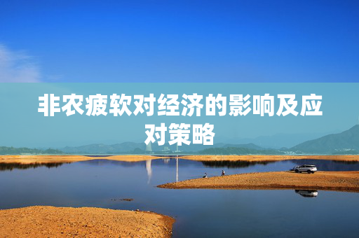 非农疲软对经济的影响及应对策略