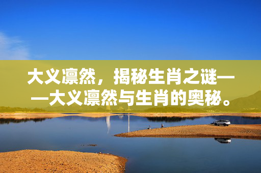 大义凛然，揭秘生肖之谜——大义凛然与生肖的奥秘。