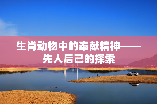 生肖动物中的奉献精神——先人后己的探索
