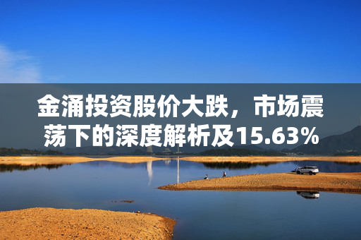 金涌投资股价大跌，市场震荡下的深度解析及15.63%重挫原因探究