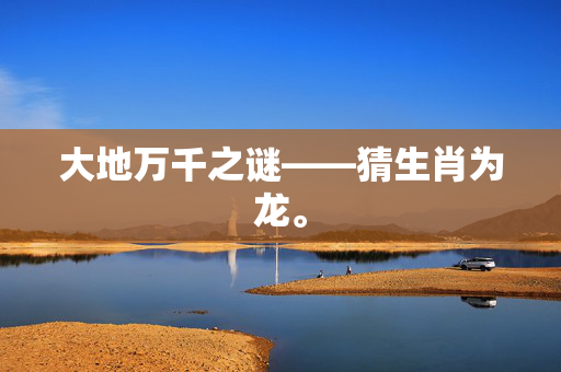 大地万千之谜——猜生肖为龙。
