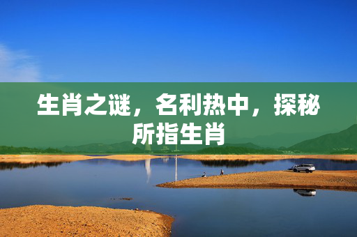 生肖之谜，名利热中，探秘所指生肖