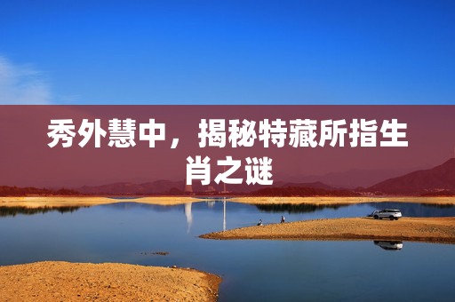 秀外慧中，揭秘特藏所指生肖之谜