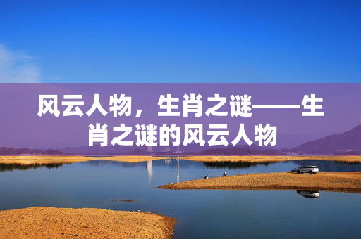 风云人物，生肖之谜——生肖之谜的风云人物