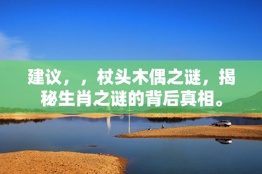 建议，，杖头木偶之谜，揭秘生肖之谜的背后真相。