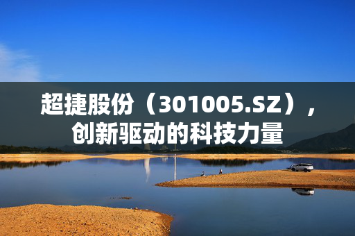 超捷股份（301005.SZ），创新驱动的科技力量