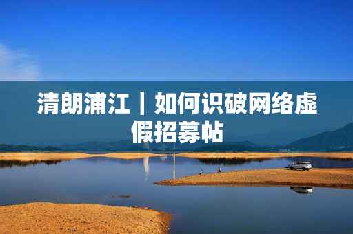 清朗浦江｜如何识破网络虚假招募帖