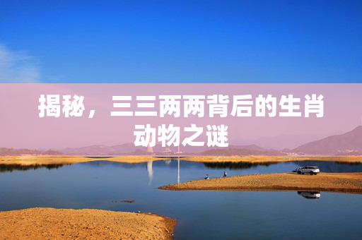 揭秘，三三两两背后的生肖动物之谜