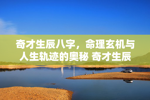 奇才生辰八字，命理玄机与人生轨迹的奥秘 奇才生辰八字