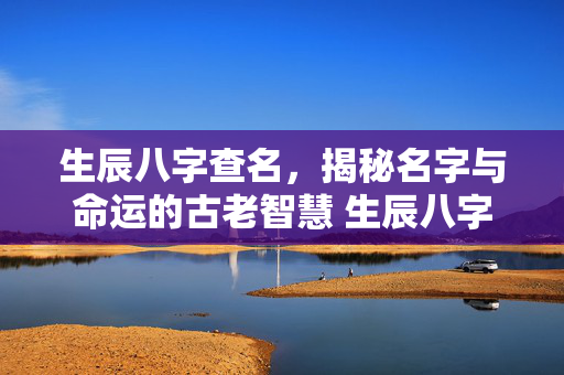 生辰八字查名，揭秘名字与命运的古老智慧 生辰八字查名