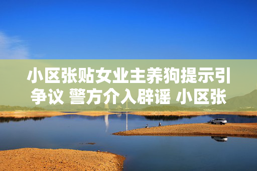 小区张贴女业主养狗提示引争议 警方介入辟谣 小区张贴女业主养狗提示?警方辟谣