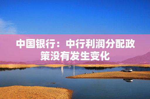 中国银行：中行利润分配政策没有发生变化