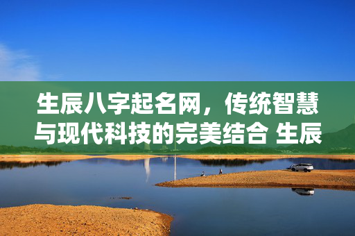 生辰八字起名网，传统智慧与现代科技的完美结合 生辰八字起名网