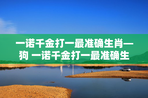 一诺千金打一最准确生肖—狗 一诺千金打一最准确生肖