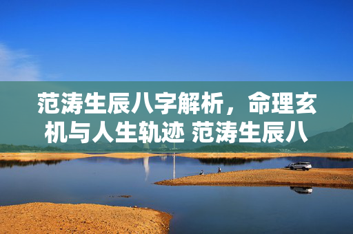 范涛生辰八字解析，命理玄机与人生轨迹 范涛生辰八字