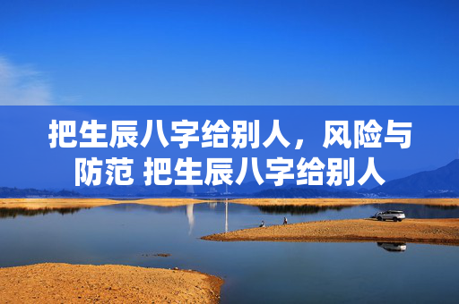 把生辰八字给别人，风险与防范 把生辰八字给别人