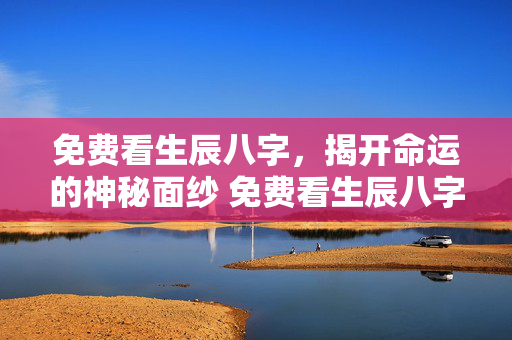 免费看生辰八字，揭开命运的神秘面纱 免费看生辰八字