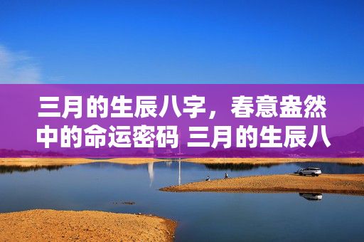 三月的生辰八字，春意盎然中的命运密码 三月的生辰八字