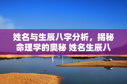 姓名与生辰八字分析，揭秘命理学的奥秘 姓名生辰八字分析