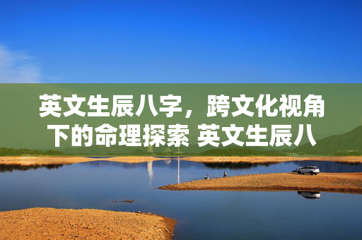 英文生辰八字，跨文化视角下的命理探索 英文生辰八字