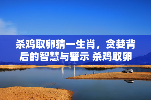 杀鸡取卵猜一生肖，贪婪背后的智慧与警示 杀鸡取卵猜一生肖