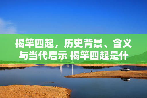 揭竿四起，历史背景、含义与当代启示 揭竿四起是什么意思