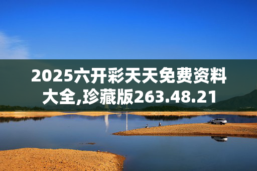2025六开彩天天免费资料大全,珍藏版263.48.21