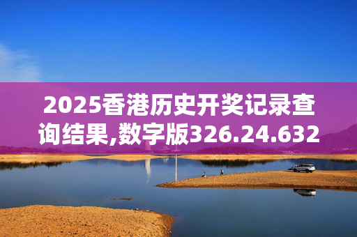 2025香港历史开奖记录查询结果,数字版326.24.6320250331更新