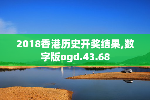 2018香港历史开奖结果,数字版ogd.43.68