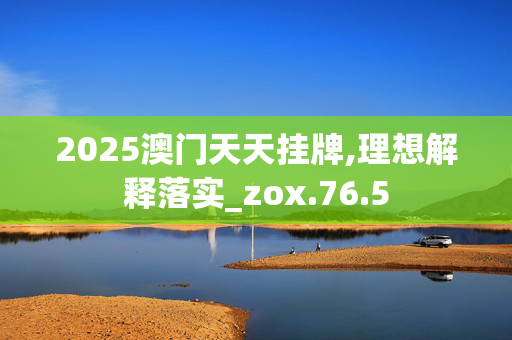 2025澳门天天挂牌,理想解释落实_zox.76.5