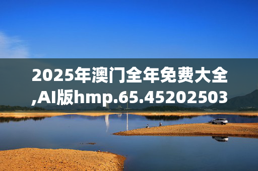 2025年澳门全年免费大全,AI版hmp.65.4520250331更新