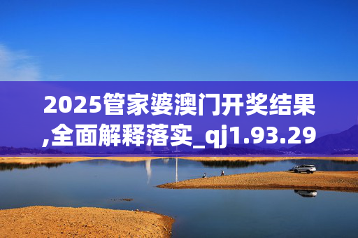 2025管家婆澳门开奖结果,全面解释落实_qj1.93.2920250331更新