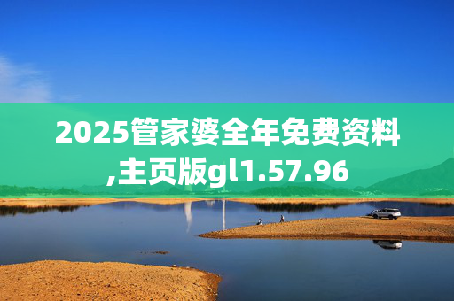 2025管家婆全年免费资料,主页版gl1.57.96