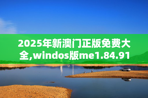 2025年新澳门正版免费大全,windos版me1.84.91