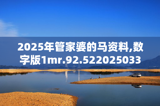 2025年管家婆的马资料,数字版1mr.92.5220250331更新