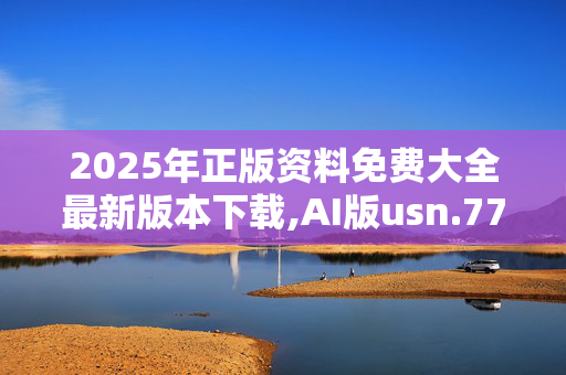 2025年正版资料免费大全最新版本下载,AI版usn.77.44