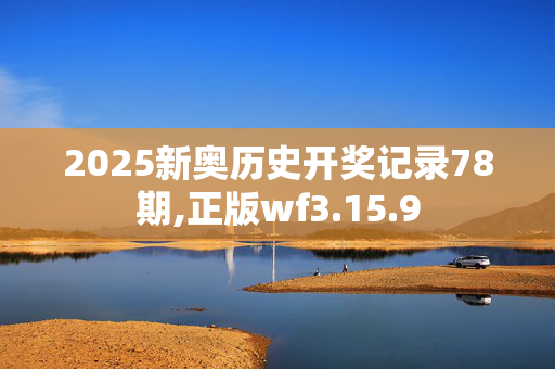 2025新奥历史开奖记录78期,正版wf3.15.9